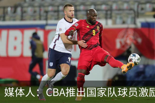 媒体人：CBA推出国家队球员激励条款 拿到奥运前8奖励每人30万