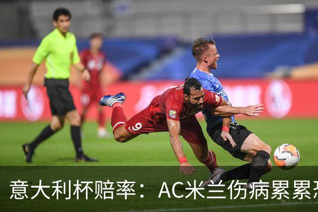 意大利杯赔率：AC米兰伤病累累恐难敌国米