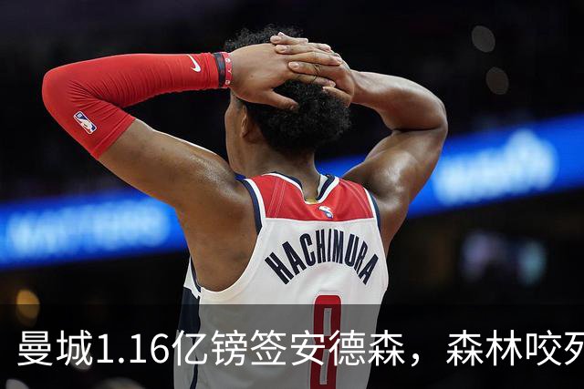 曼城1.16亿镑签安德森，森林咬死现金支付，创英球员转会纪录