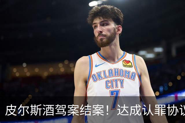 皮尔斯酒驾案结案！达成认罪协议 获12个月缓刑并罚款375美元