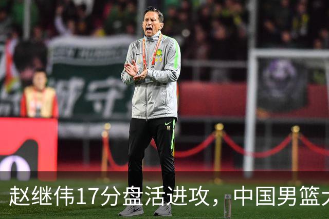 赵继伟17分盘活进攻，中国男篮大胜晋级 杨瀚森10+5 郭士强不固执了