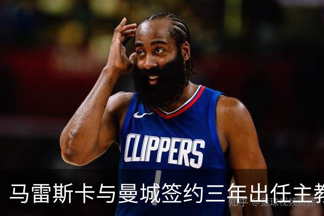 马雷斯卡与曼城签约三年出任主教练，曼城迎来阵容与战术双重变革