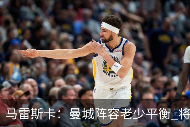 马雷斯卡：曼城阵容老少平衡 将延续瓜迪奥拉的美丽足球